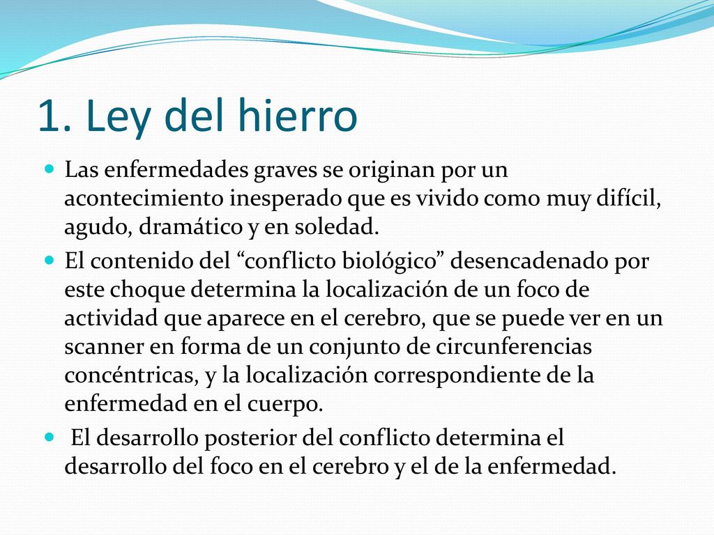 1. Ley del hierro Las enfermedades graves se originan por un acontecimiento inesperado que es vivido como muy difícil, agudo, dramático y en soledad.