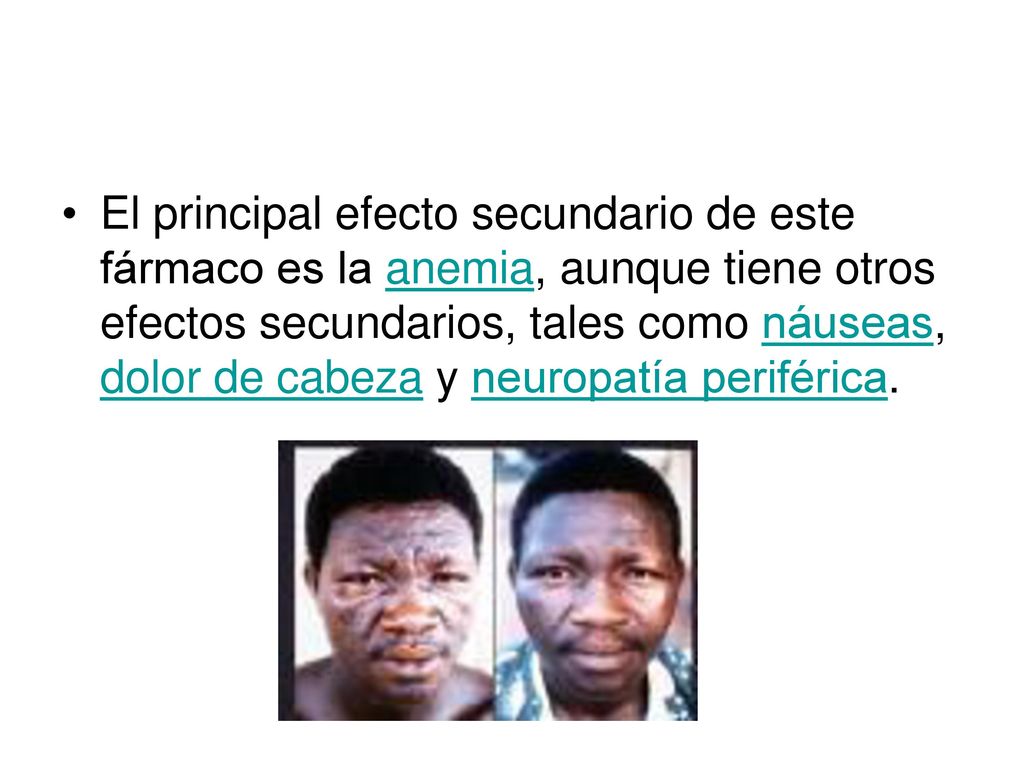 El principal efecto secundario de este fármaco es la anemia, aunque tiene otros efectos secundarios, tales como náuseas, dolor de cabeza y neuropatía periférica.