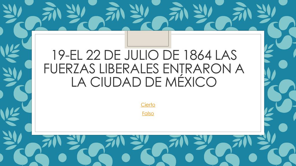 19-El 22 de julio de 1864 las fuerzas liberales entraron a la ciudad de México