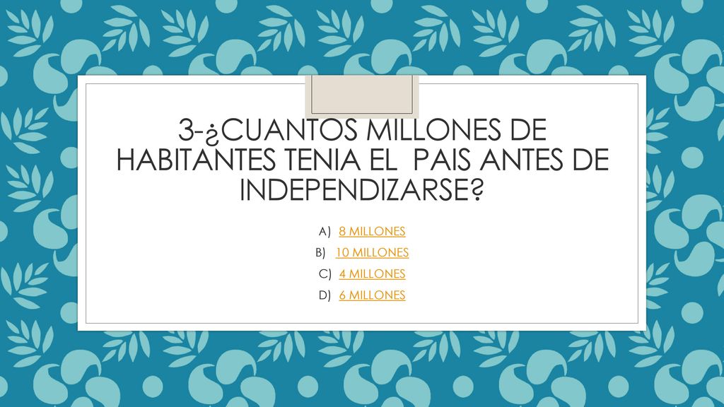 3-¿CUANTOS MILLONES DE HABITANTES TENIA EL PAIS ANTES DE INDEPENDIZARSE