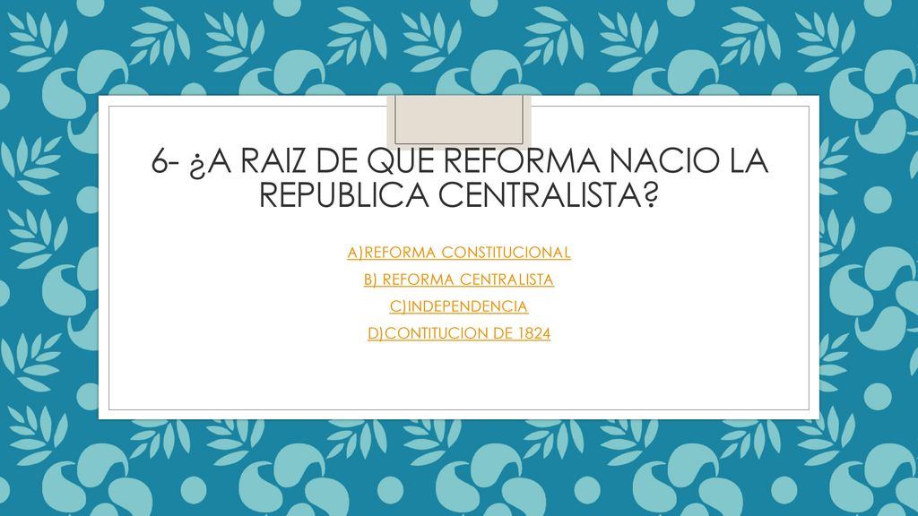6- ¿A RAIZ DE QUE REFORMA NACIO LA REPUBLICA CENTRALISTA