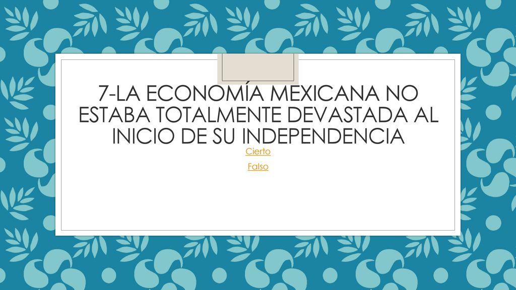 7-La economía mexicana no estaba totalmente devastada al inicio de su independencia