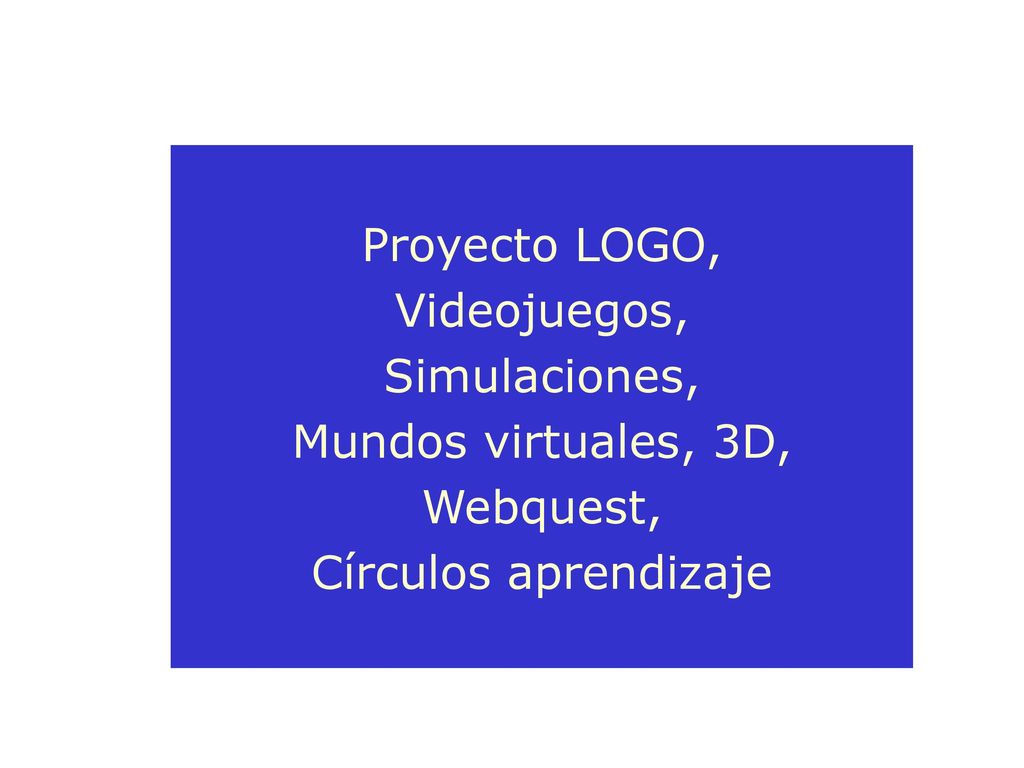 Proyecto LOGO, Videojuegos, Simulaciones, Mundos virtuales, 3D, Webquest, Círculos aprendizaje