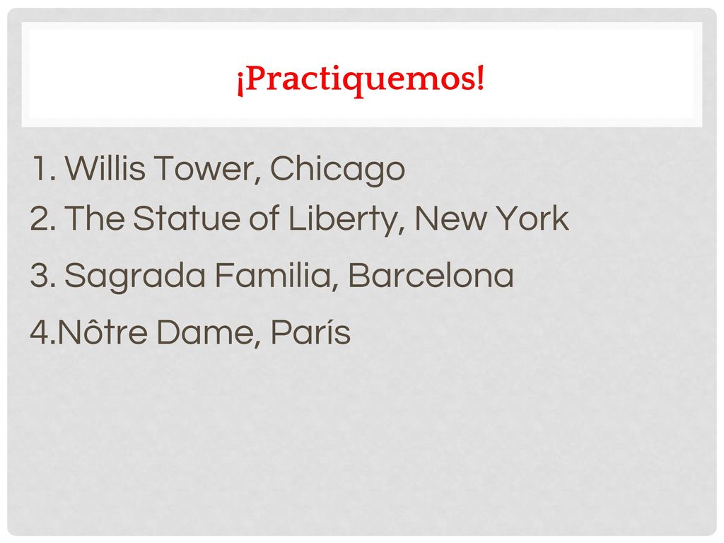 ¡Practiquemos! 1. Willis Tower, Chicago. 2. The Statue of Liberty, New York. 3. Sagrada Familia, Barcelona.