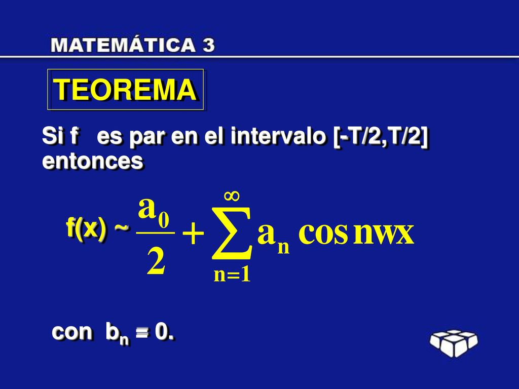 TEOREMA Si f es par en el intervalo [-T/2,T/2] entonces f(x) ~ con bn = 0.