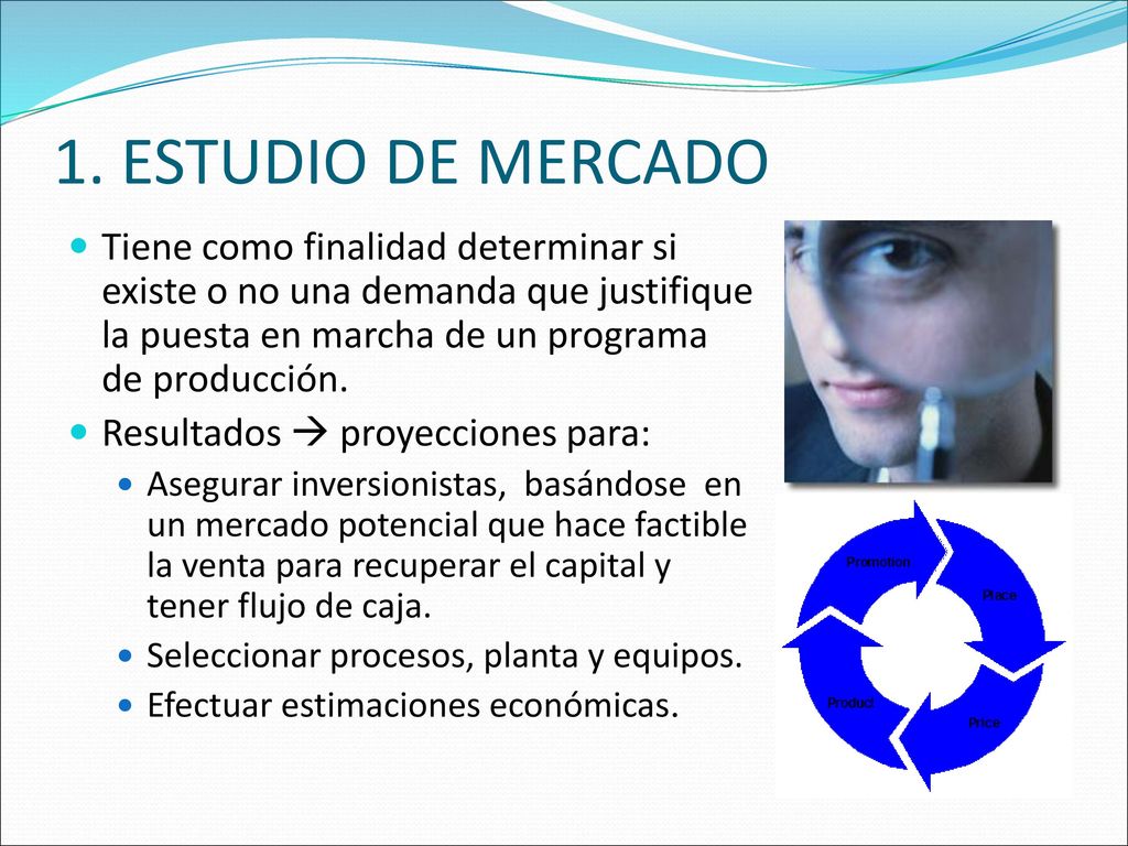 1. ESTUDIO DE MERCADO Tiene como finalidad determinar si existe o no una demanda que justifique la puesta en marcha de un programa de producción.