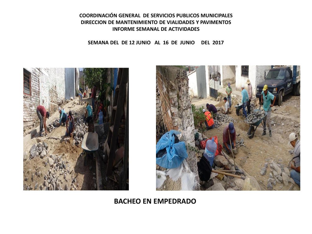 COORDINACIÓN GENERAL DE SERVICIOS PUBLICOS MUNICIPALES DIRECCION DE MANTENIMIENTO DE VIALIDADES Y PAVIMENTOS INFORME SEMANAL DE ACTIVIDADES SEMANA DEL DE 12 JUNIO AL 16 DE JUNIO DEL 2017