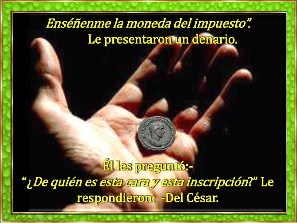 Enséñenme la moneda del impuesto . Le presentaron un denario.