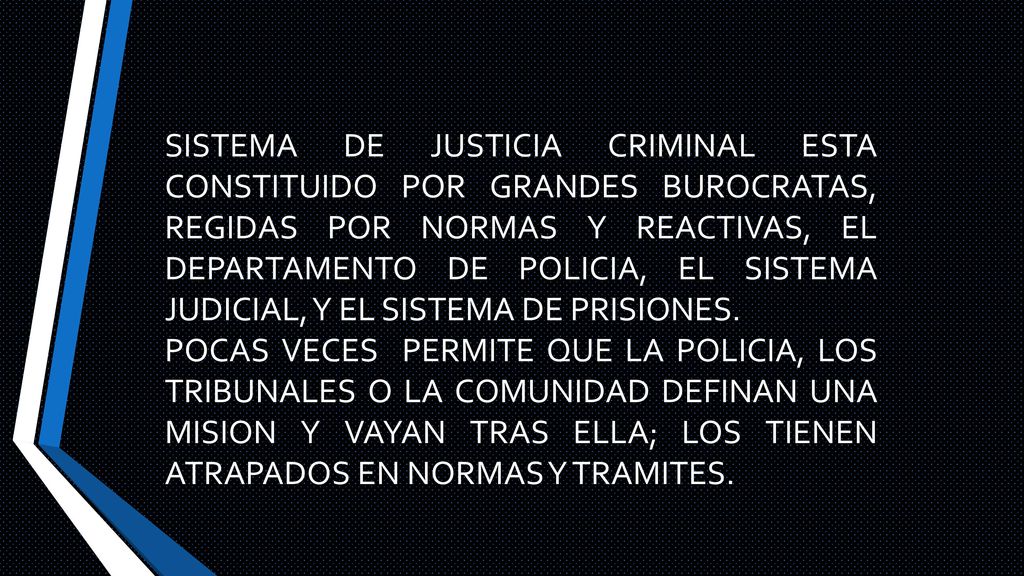 SISTEMA DE JUSTICIA CRIMINAL ESTA CONSTITUIDO POR GRANDES BUROCRATAS, REGIDAS POR NORMAS Y REACTIVAS, EL DEPARTAMENTO DE POLICIA, EL SISTEMA JUDICIAL, Y EL SISTEMA DE PRISIONES.