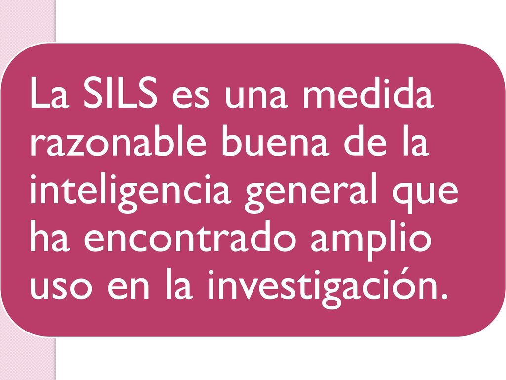 La SILS es una medida razonable buena de la inteligencia general que ha encontrado amplio uso en la investigación.