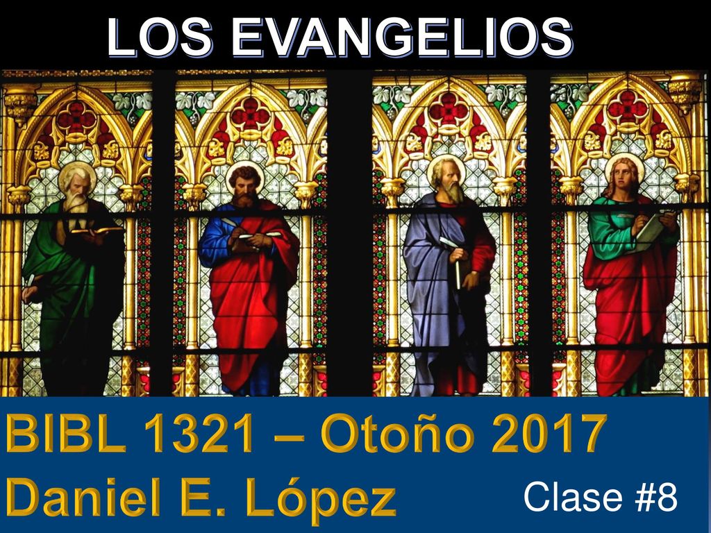 LOS EVANGELIOS BIBL 1321 – Otoño 2017 Daniel E. López Clase #8