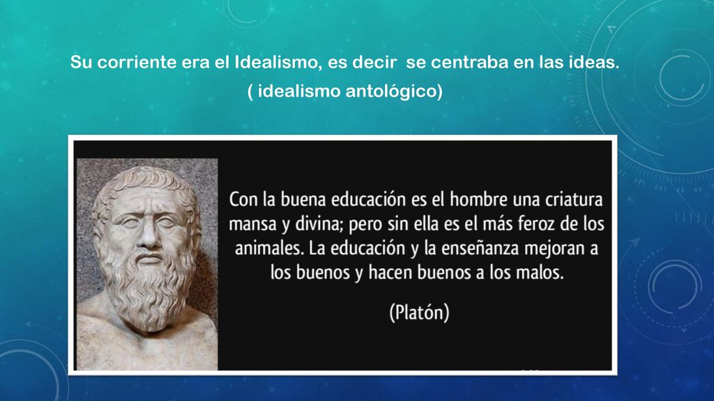 Su corriente era el Idealismo, es decir se centraba en las ideas