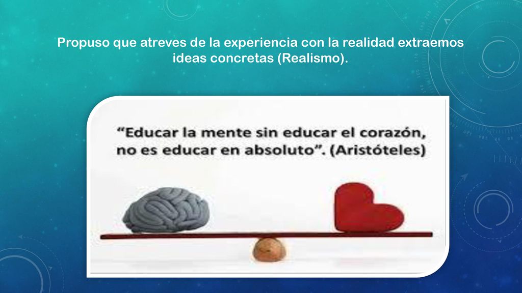 Propuso que atreves de la experiencia con la realidad extraemos ideas concretas (Realismo).