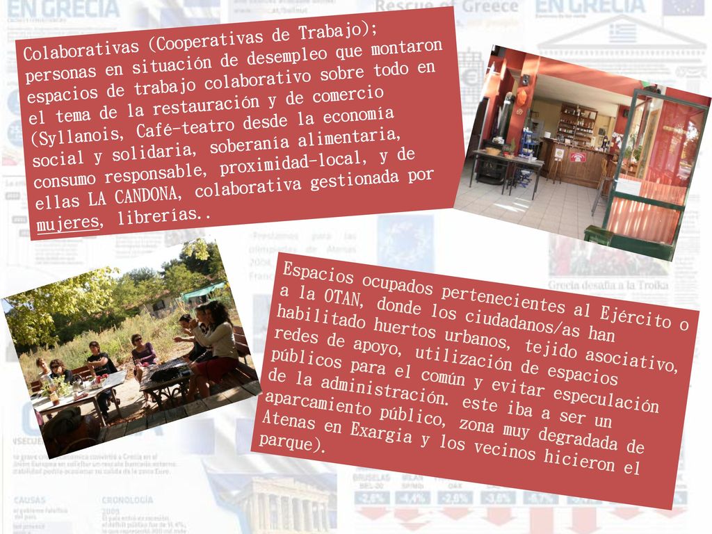 Colaborativas (Cooperativas de Trabajo); personas en situación de desempleo que montaron espacios de trabajo colaborativo sobre todo en el tema de la restauración y de comercio (Syllanois, Café-teatro desde la economía social y solidaria, soberanía alimentaria, consumo responsable, proximidad-local, y de ellas LA CANDONA, colaborativa gestionada por mujeres, librerías..