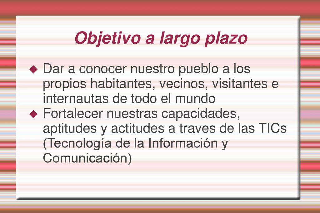 Objetivo a largo plazo Dar a conocer nuestro pueblo a los propios habitantes, vecinos, visitantes e internautas de todo el mundo.