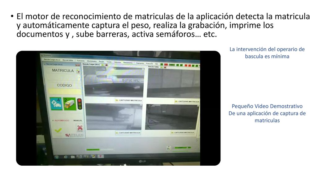 El motor de reconocimiento de matriculas de la aplicación detecta la matricula y automáticamente captura el peso, realiza la grabación, imprime los documentos y , sube barreras, activa semáforos… etc.