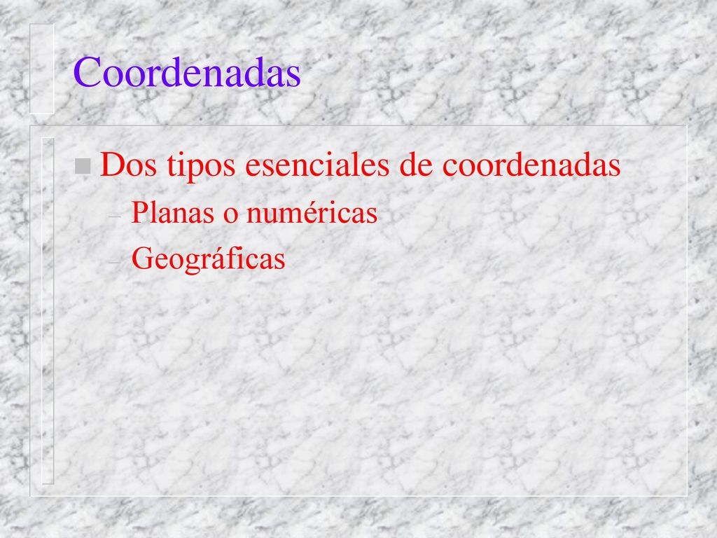 Coordenadas Dos tipos esenciales de coordenadas Planas o numéricas