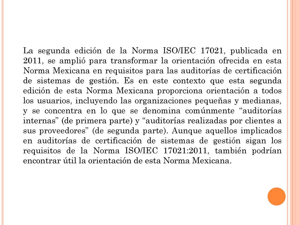 La segunda edición de la Norma ISO/IEC 17021, publicada en 2011, se amplió para transformar la orientación ofrecida en esta Norma Mexicana en requisitos para las auditorías de certificación de sistemas de gestión.