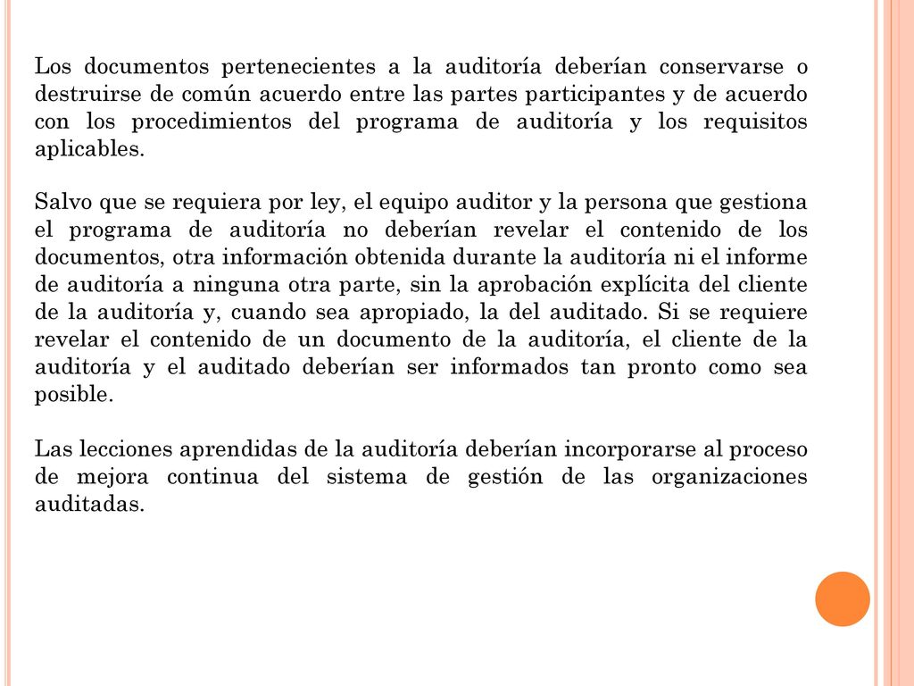 Los documentos pertenecientes a la auditoría deberían conservarse o destruirse de común acuerdo entre las partes participantes y de acuerdo con los procedimientos del programa de auditoría y los requisitos aplicables.