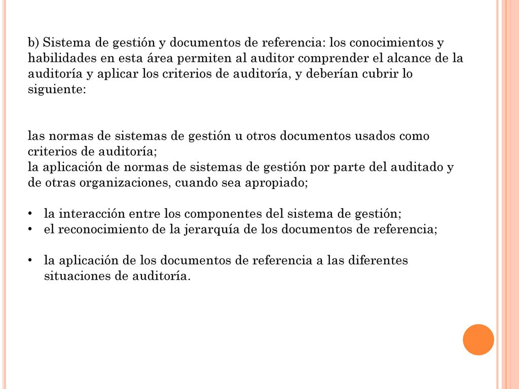 b) Sistema de gestión y documentos de referencia: los conocimientos y habilidades en esta área permiten al auditor comprender el alcance de la auditoría y aplicar los criterios de auditoría, y deberían cubrir lo siguiente: