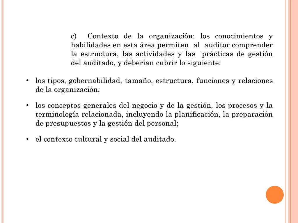 c) Contexto de la organización: los conocimientos y habilidades en esta área permiten al auditor comprender la estructura, las actividades y las prácticas de gestión del auditado, y deberían cubrir lo siguiente: