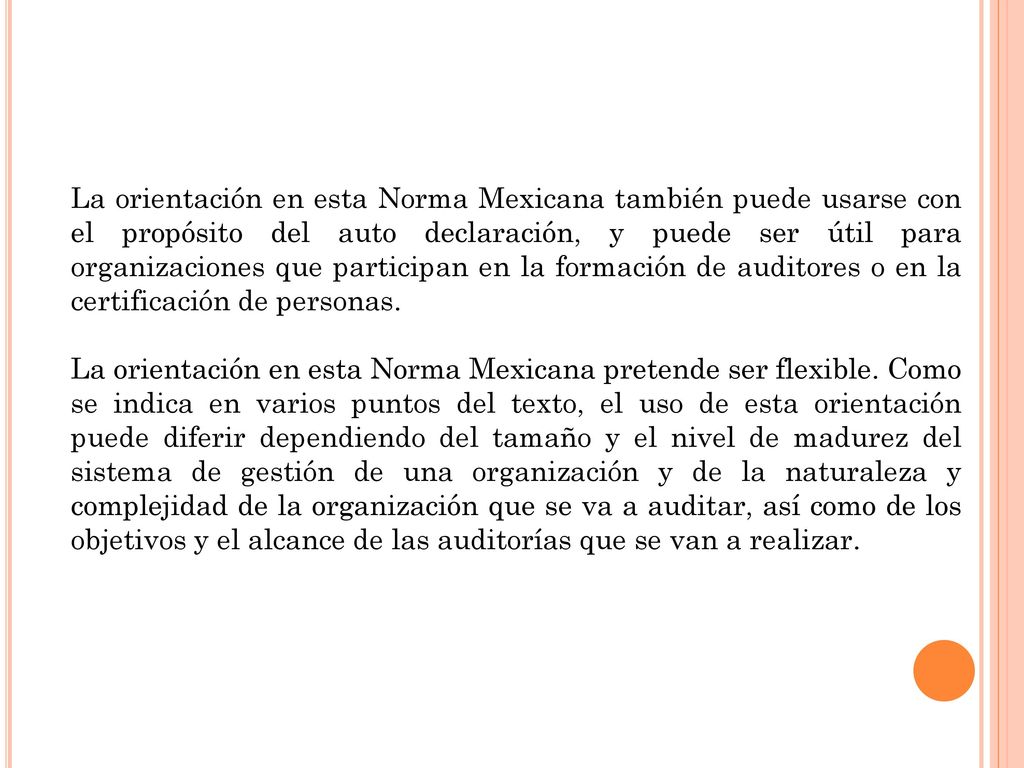 La orientación en esta Norma Mexicana también puede usarse con el propósito del auto declaración, y puede ser útil para organizaciones que participan en la formación de auditores o en la certificación de personas.