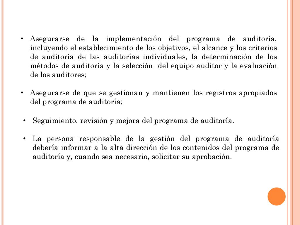 Asegurarse de la implementación del programa de auditoría, incluyendo el establecimiento de los objetivos, el alcance y los criterios de auditoría de las auditorías individuales, la determinación de los métodos de auditoría y la selección del equipo auditor y la evaluación de los auditores;