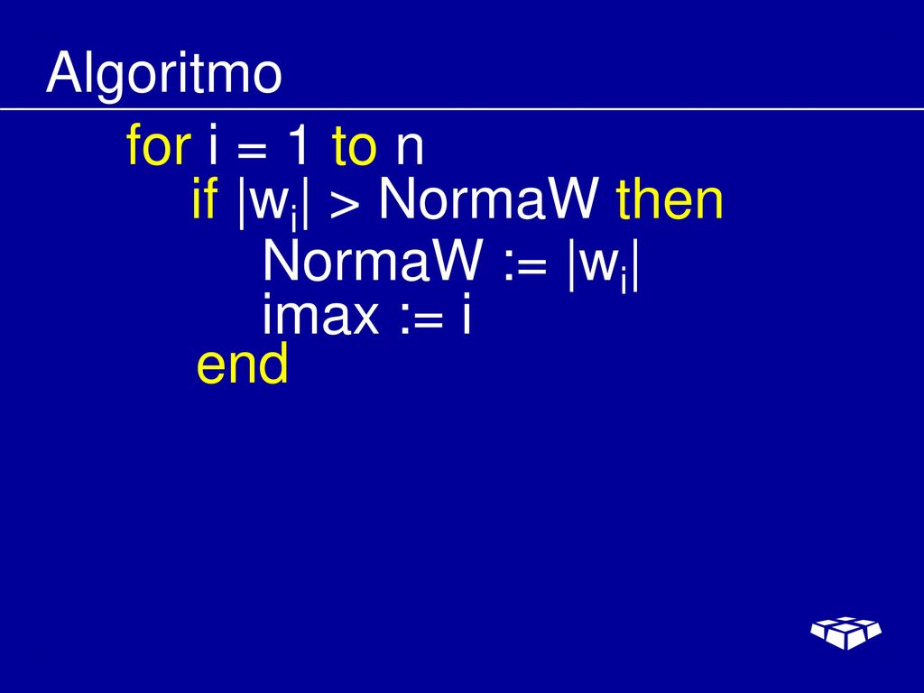 Algoritmo for i = 1 to n if |wi| > NormaW then NormaW := |wi| imax := i end