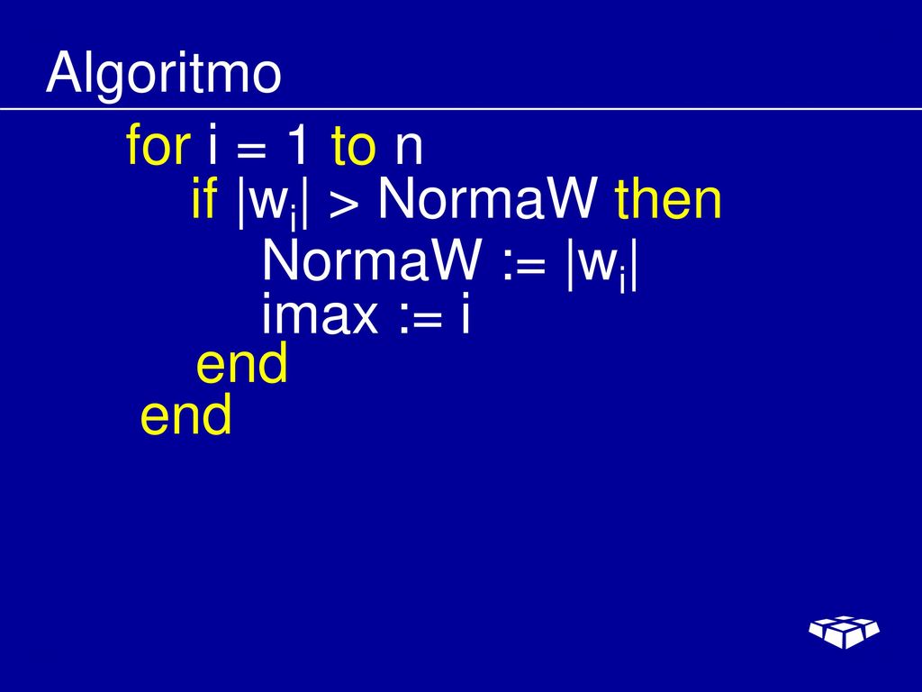 Algoritmo for i = 1 to n if |wi| > NormaW then NormaW := |wi| imax := i end end
