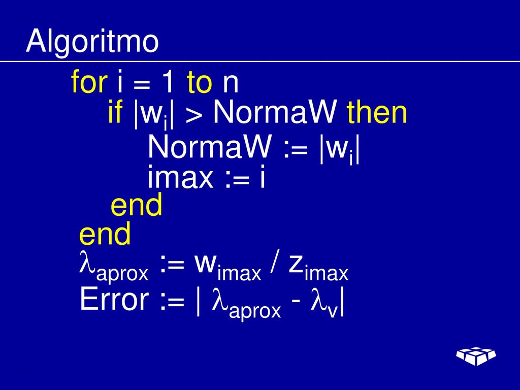 Algoritmo for i = 1 to n. if |wi| > NormaW then. NormaW := |wi| imax := i. end. end. aprox := wimax / zimax.