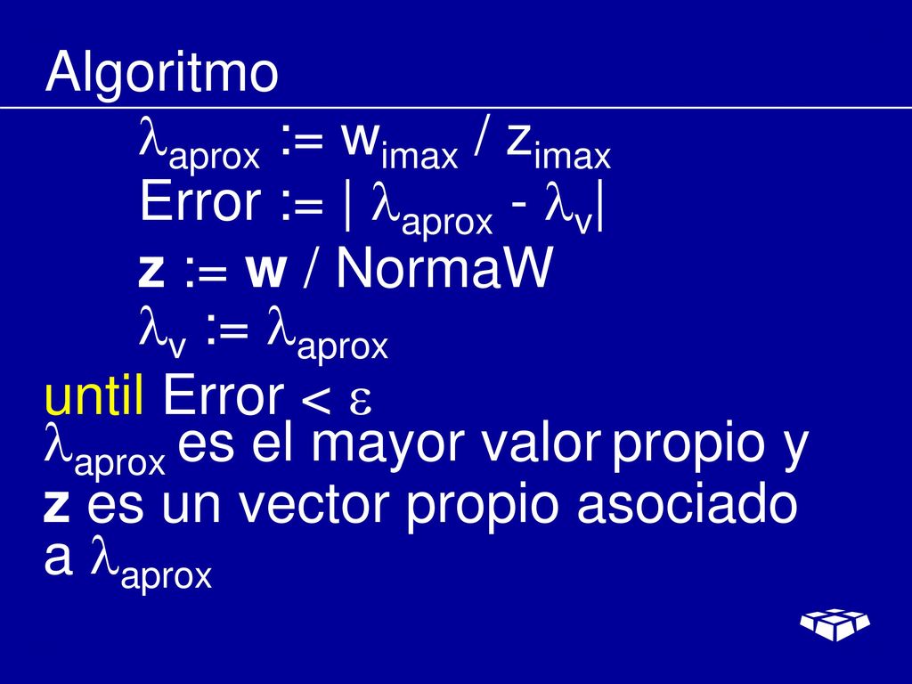 Algoritmo aprox := wimax / zimax. Error := | aprox - v| z := w / NormaW. v := aprox. until Error < 