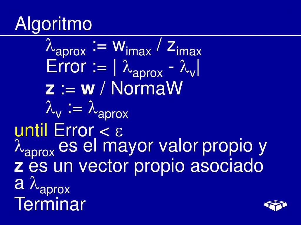 Algoritmo aprox := wimax / zimax. Error := | aprox - v| z := w / NormaW. v := aprox. until Error < 