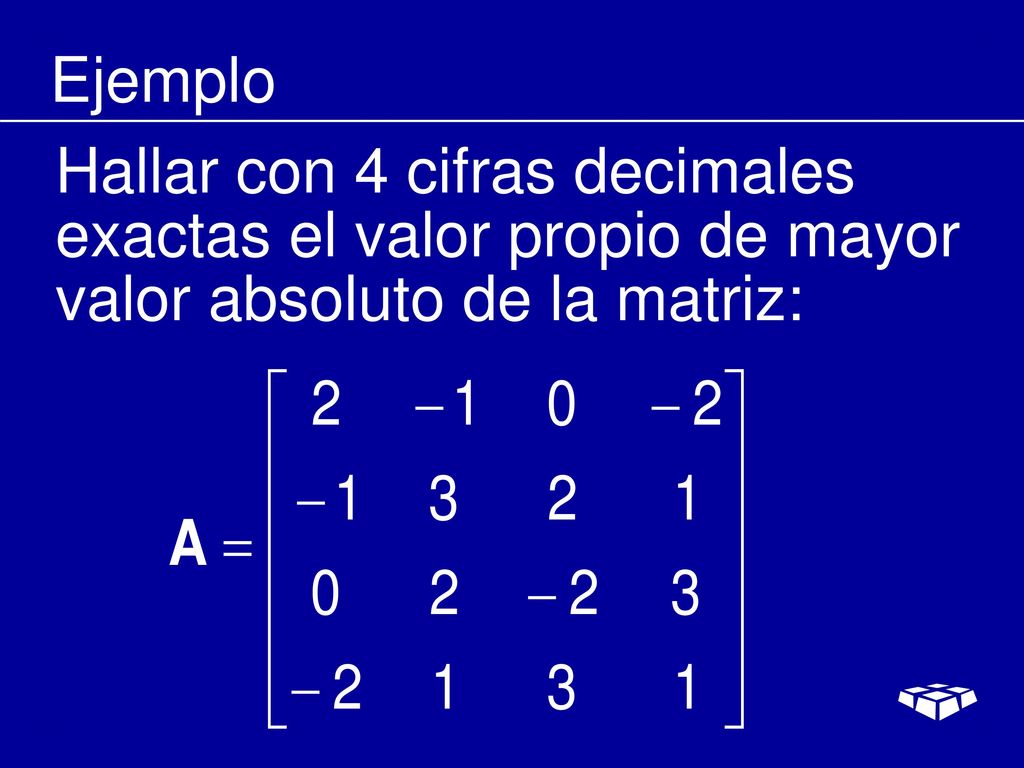 Ejemplo Hallar con 4 cifras decimales exactas el valor propio de mayor valor absoluto de la matriz:
