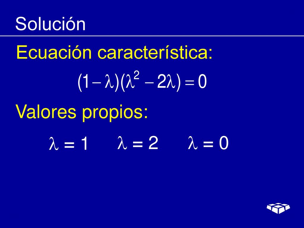 Solución Ecuación característica: Valores propios:  = 1  = 2  = 0