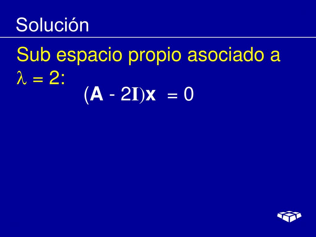 Solución Sub espacio propio asociado a  = 2: (A - 2I)x = 0