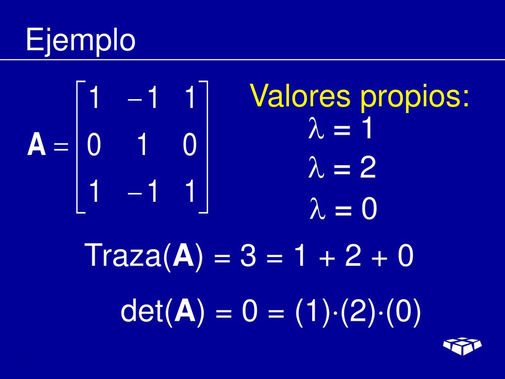 Ejemplo Valores propios:  = 1  = 2  = 0 Traza(A) = 3 = det(A) = 0 = (1)(2)(0)