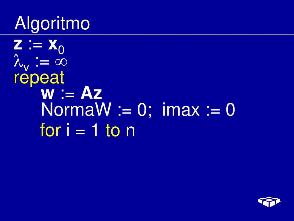 Algoritmo z := x0 v :=  repeat w := Az NormaW := 0; imax := 0 for i = 1 to n