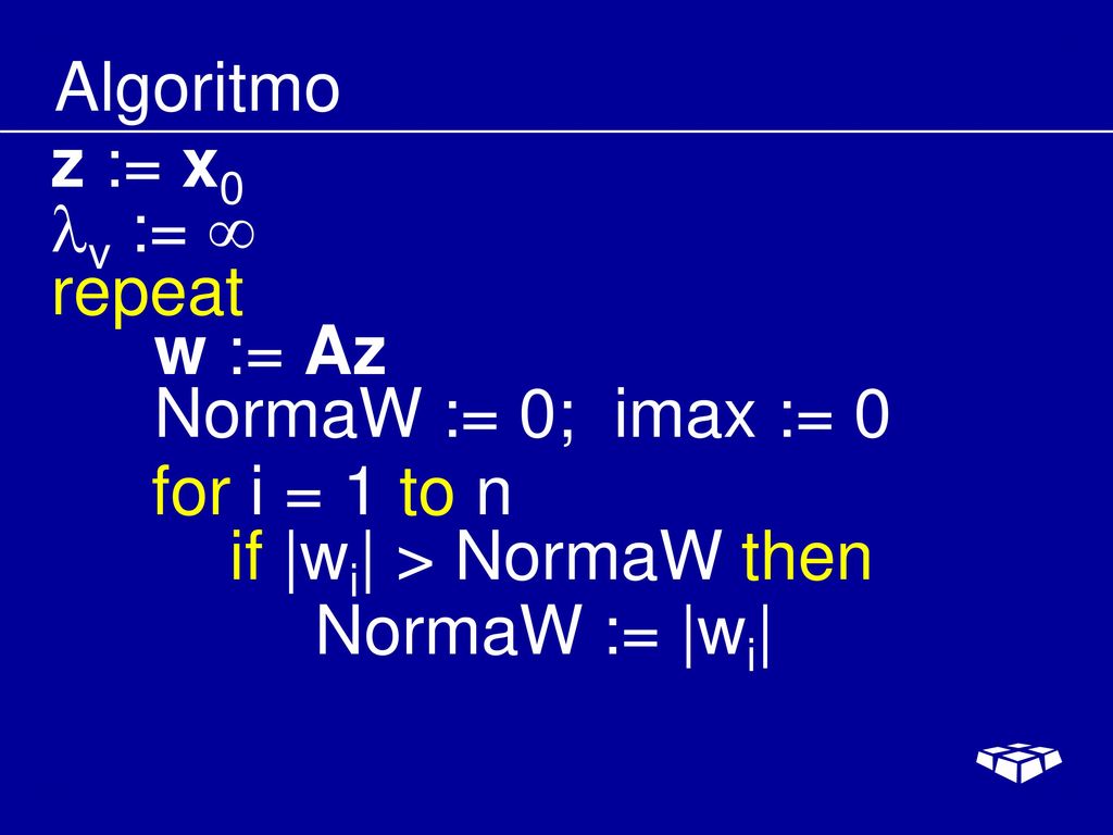 Algoritmo z := x0. v :=  repeat. w := Az. NormaW := 0; imax := 0. for i = 1 to n. if |wi| > NormaW then.