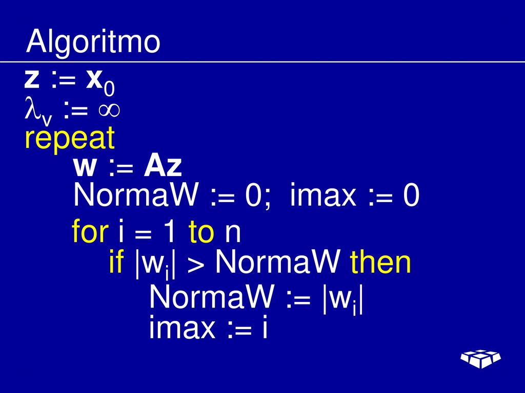 Algoritmo z := x0. v :=  repeat. w := Az. NormaW := 0; imax := 0. for i = 1 to n. if |wi| > NormaW then.