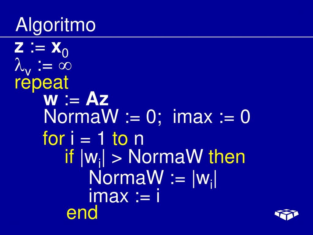 Algoritmo z := x0. v :=  repeat. w := Az. NormaW := 0; imax := 0. for i = 1 to n. if |wi| > NormaW then.