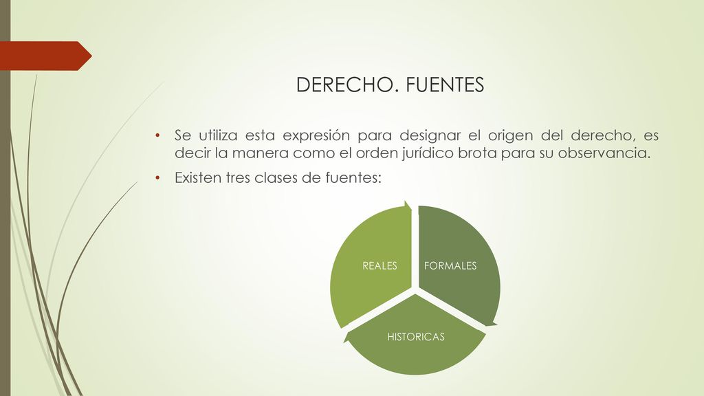 DERECHO. FUENTES Se utiliza esta expresión para designar el origen del derecho, es decir la manera como el orden jurídico brota para su observancia.