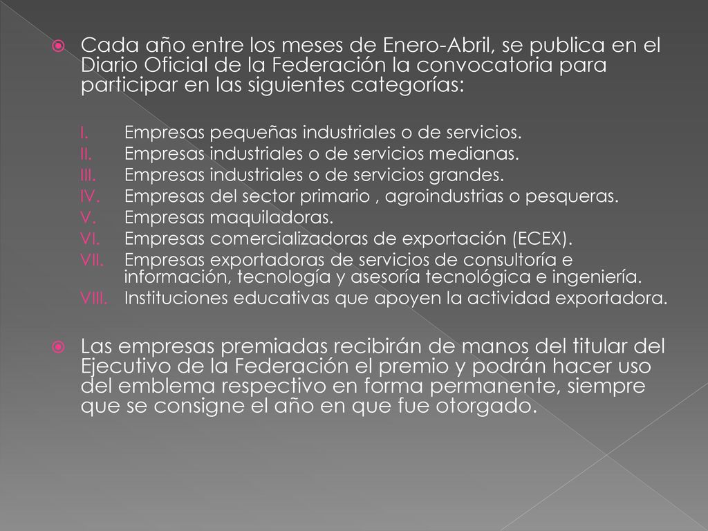 Cada año entre los meses de Enero-Abril, se publica en el Diario Oficial de la Federación la convocatoria para participar en las siguientes categorías: