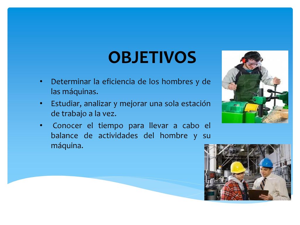 OBJETIVOS Determinar la eficiencia de los hombres y de las máquinas.