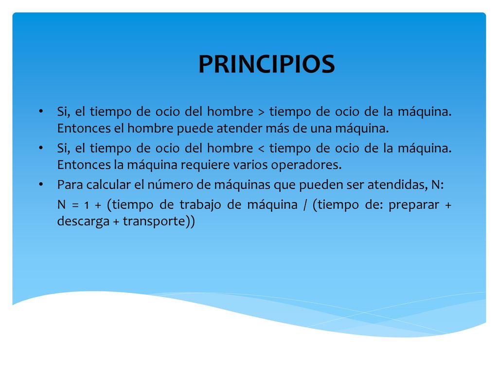 PRINCIPIOS Si, el tiempo de ocio del hombre > tiempo de ocio de la máquina. Entonces el hombre puede atender más de una máquina.