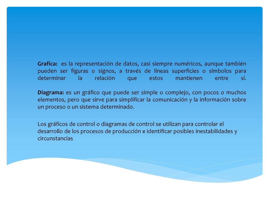 Grafica: es la representación de datos, casi siempre numéricos, aunque también pueden ser figuras o signos, a través de líneas superficies o símbolos para determinar la relación que estos mantienen entre sí. Diagrama: es un gráfico que puede ser simple o complejo, con pocos o muchos elementos, pero que sirve para simplificar la comunicación y la información sobre un proceso o un sistema determinado.