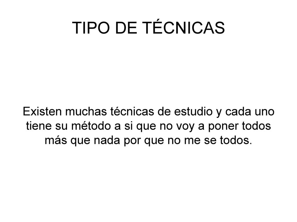 TIPO DE TÉCNICAS Existen muchas técnicas de estudio y cada uno tiene su método a si que no voy a poner todos más que nada por que no me se todos.