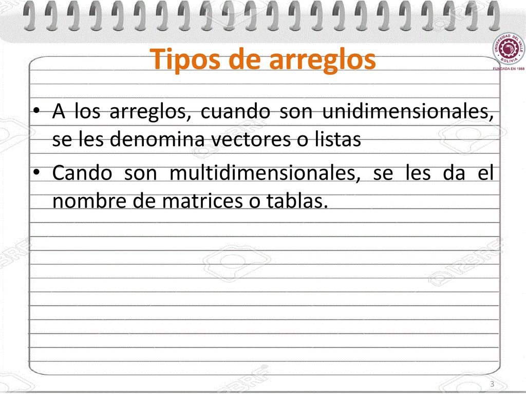 Tipos de arreglos A los arreglos, cuando son unidimensionales, se les denomina vectores o listas.