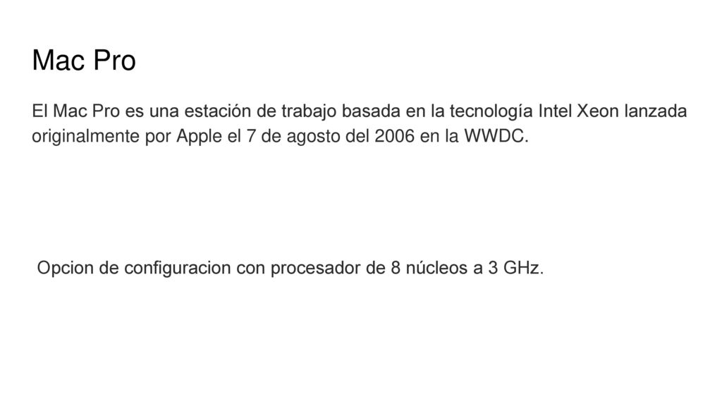 Mac Pro El Mac Pro es una estación de trabajo basada en la tecnología Intel Xeon lanzada originalmente por Apple el 7 de agosto del 2006 en la WWDC.