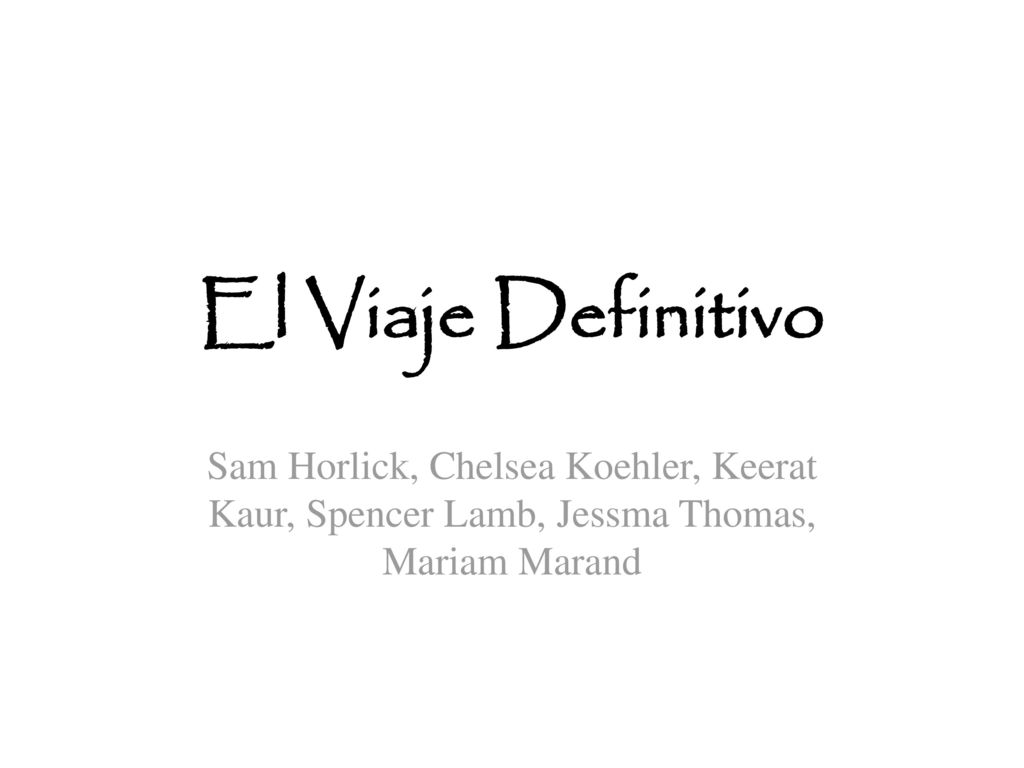 El Viaje Definitivo Sam Horlick, Chelsea Koehler, Keerat Kaur, Spencer Lamb, Jessma Thomas, Mariam Marand.