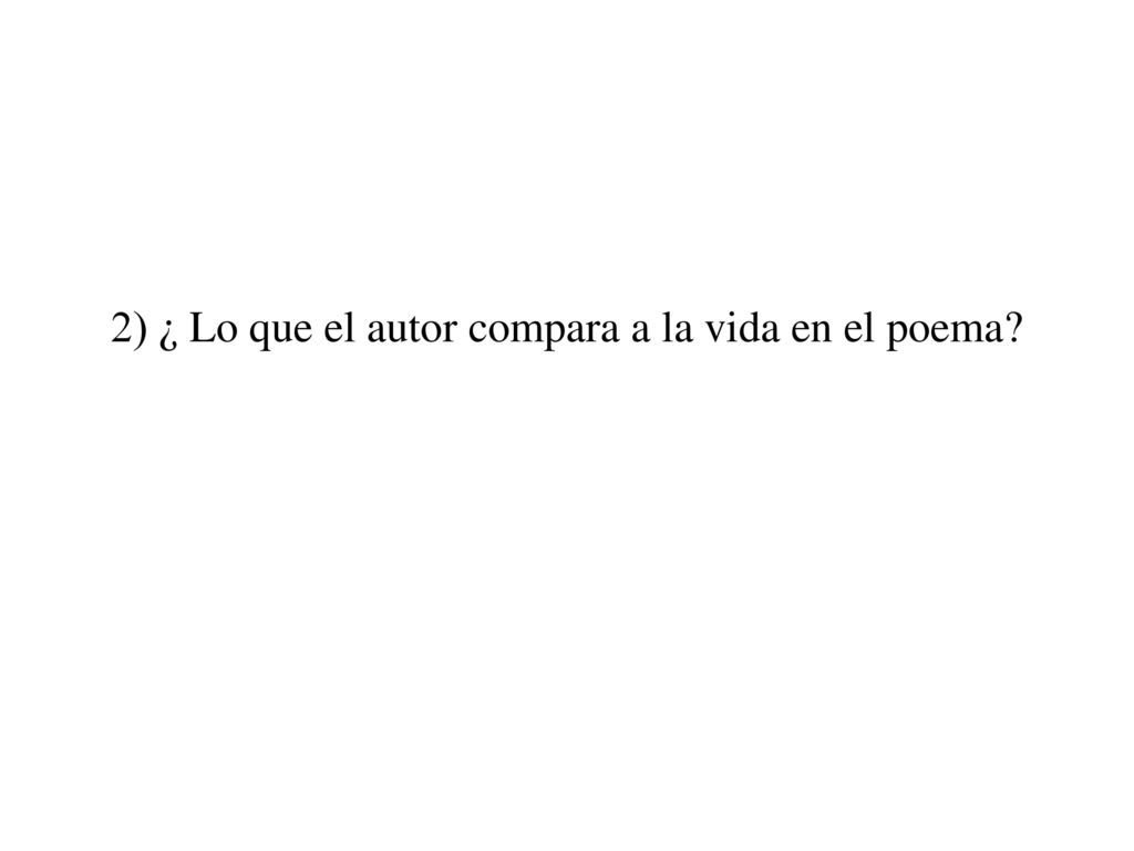 2) ¿ Lo que el autor compara a la vida en el poema